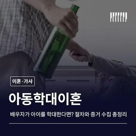 배우자가 아이를 학대한다면, 아동학대이혼 절차와 증거 수집 총정리