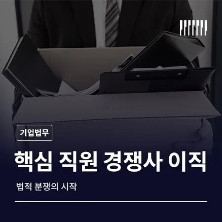 핵심 직원이 경쟁사로 떠났다면  그때부터가 법적 싸움의 시작입니다