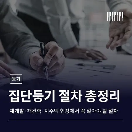집단등기, 재개발·재건축·지역주택조합 현장에서 꼭 알아야 할 등기 절차 총정리