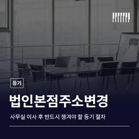 법인본점주소변경, 사무실 이사 후 반드시 챙겨야 할 등기 절차